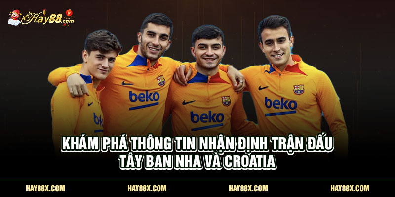 kham pha thong tin nhan dinh tran dau tay ban nha va croatia