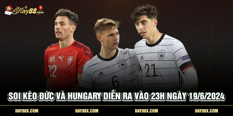 Soi kèo Đức và Hungary diễn ra vào 23h ngày 19/6/2024