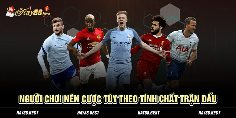 Người chơi nên cược tùy theo tính chất trận đấu