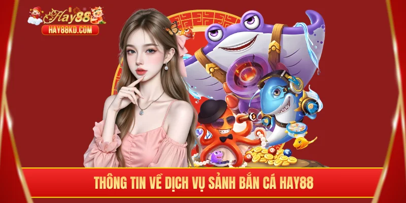 Thông tin về dịch vụ sảnh bắn cá Hay88