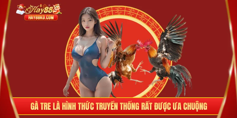 Gà tre là hình thức truyền thống rất được ưa chuộng