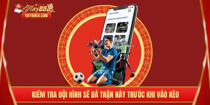 Kiểm tra đội hình sẽ đá trận này trước khi vào kèo