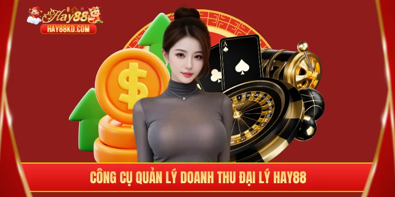 Công cụ quản lý doanh thu đại lý Hay88