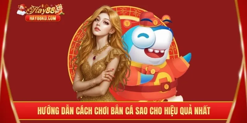 Hướng dẫn cách chơi bắn cá sao cho hiệu quả nhất