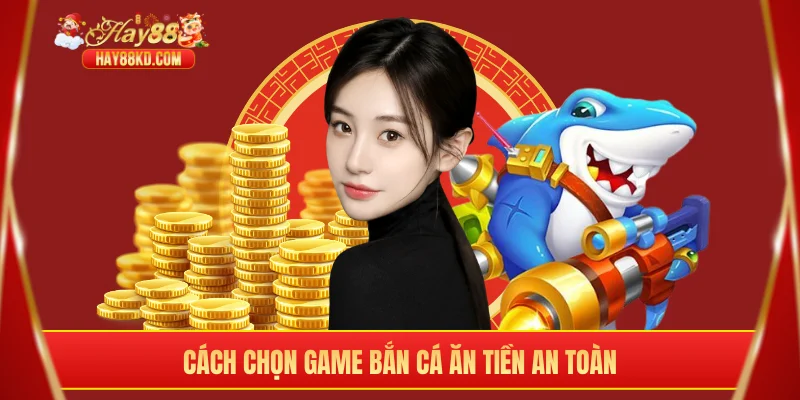 Cách chọn game bắn cá ăn tiền an toàn