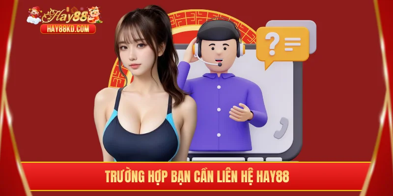 Trường hợp bạn cần liên hệ Hay88