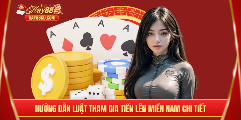 Hướng dẫn luật tham gia tiến lên miền Nam chi tiết