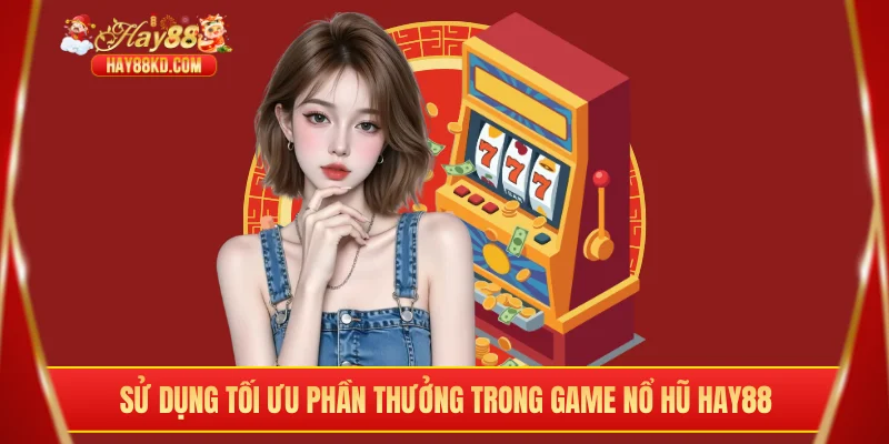 Sử dụng tối ưu phần thưởng trong game nổ hũ Hay88