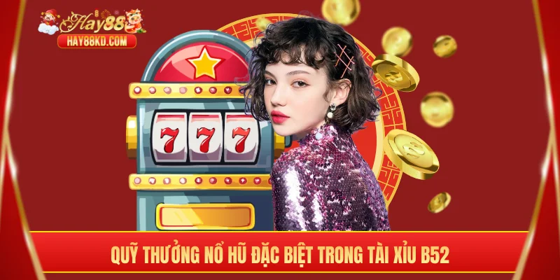 Quỹ thưởng nổ hũ đặc biệt trong tài xỉu B52