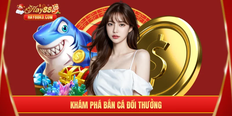 Khám phá bắn cá đổi thưởng