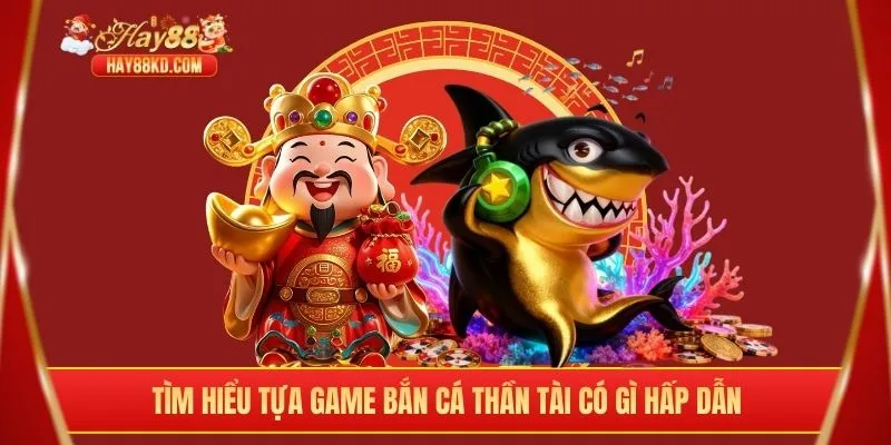 Tìm hiểu tựa game bắn cá thần tài có gì hấp dẫn
