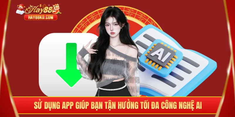 Sử dụng app giúp bạn tận hưởng tối đa công nghệ AI