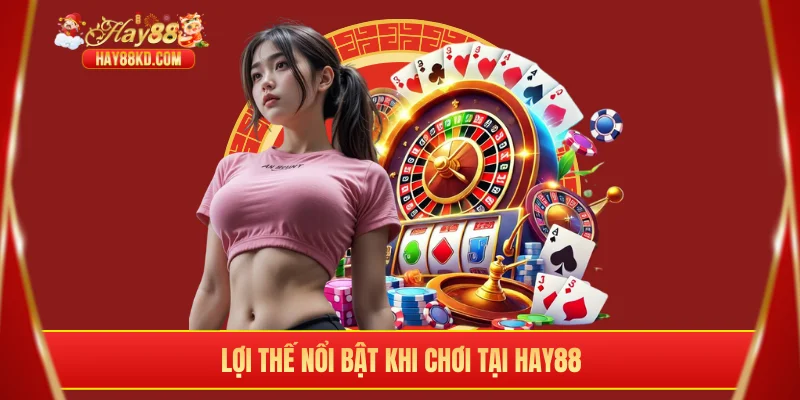 Lợi thế nổi bật khi chơi tại Hay88